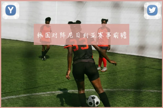 韩国对阵尼日利亚赛事前瞻