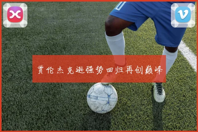 贾伦杰克逊强势回归再创巅峰