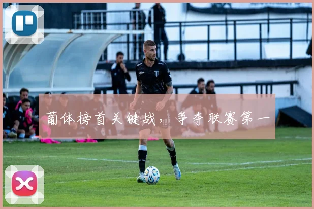 葡体榜首关键战，争夺联赛第一