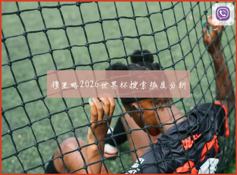 穆里略2026世界杯搜索热度分析