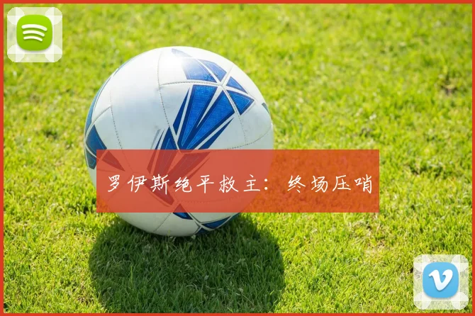 罗伊斯绝平救主：终场压哨