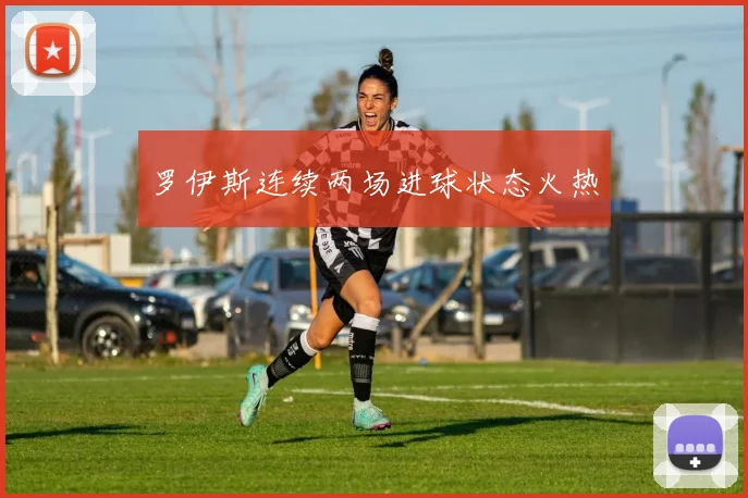 罗伊斯连续两场进球状态火热
