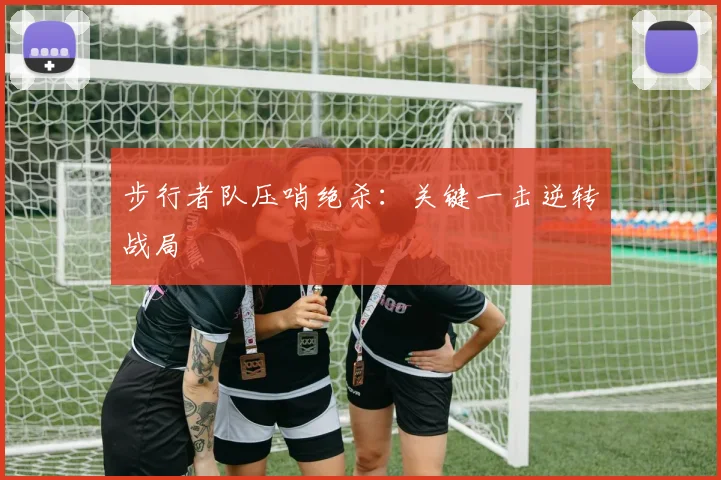 步行者队压哨绝杀：关键一击逆转战局