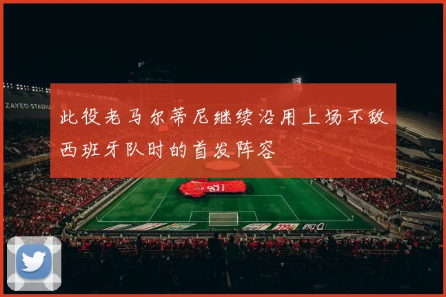 此役老马尔蒂尼继续沿用上场不敌西班牙队时的首发阵容