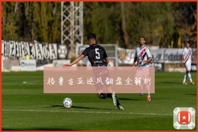格鲁吉亚逆风翻盘全解析