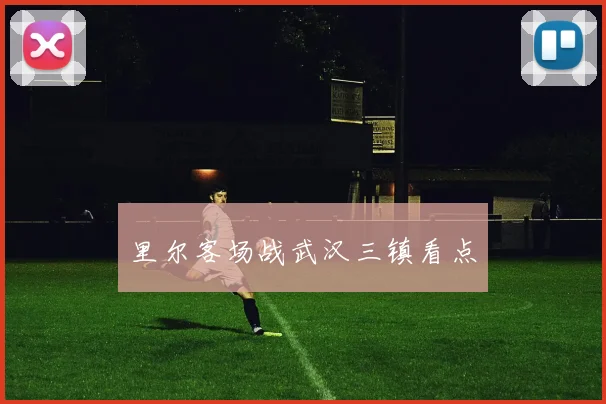 里尔客场战武汉三镇看点