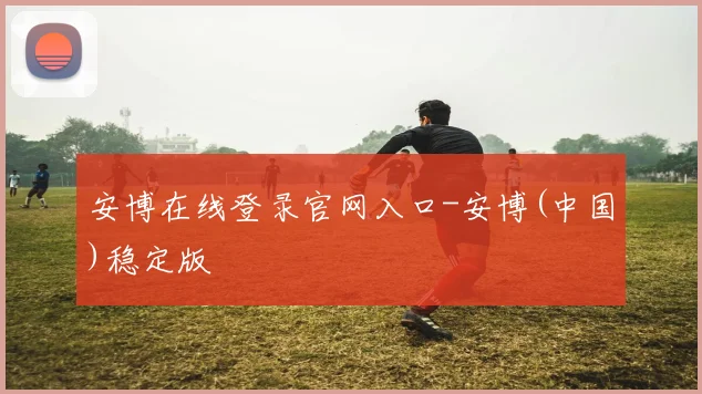 安博在线登录官网入口-安博(中国)稳定版