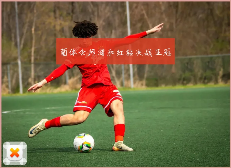 葡体会师浦和红钻决战亚冠