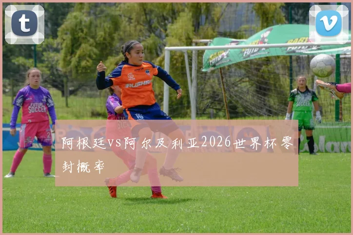 阿根廷vs阿尔及利亚2026世界杯零封概率
