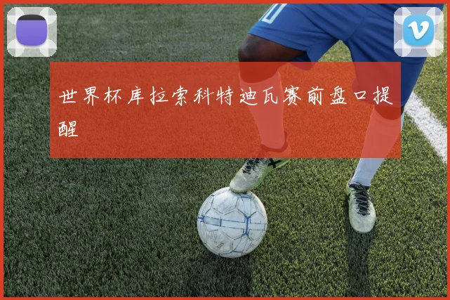 世界杯库拉索科特迪瓦赛前盘口提醒
