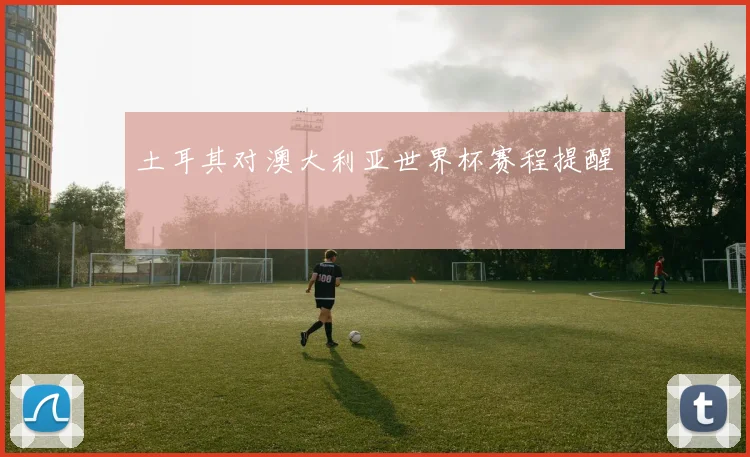 土耳其对澳大利亚世界杯赛程提醒
