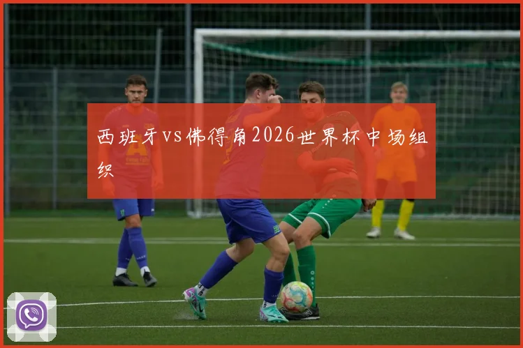 西班牙vs佛得角2026世界杯中场组织