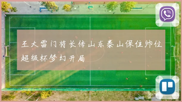 王大雷门将长传山东泰山保住帅位超级杯梦幻开局