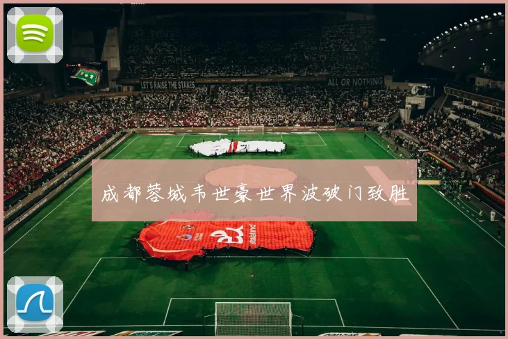 成都蓉城韦世豪世界波破门致胜