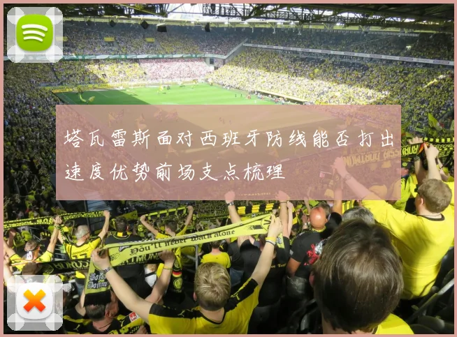 塔瓦雷斯面对西班牙防线能否打出速度优势前场支点梳理