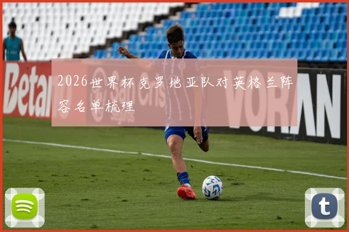 2026世界杯克罗地亚队对英格兰阵容名单梳理