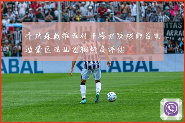 乔纳森戴维面对卡塔尔防线能否制造禁区混乱金靴热度评估