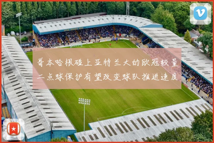 哥本哈根碰上亚特兰大的欧冠较量二点球保护有望改变球队推进速度