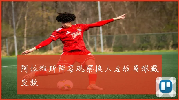 阿拉维斯阵容观察换人后短角球藏变数