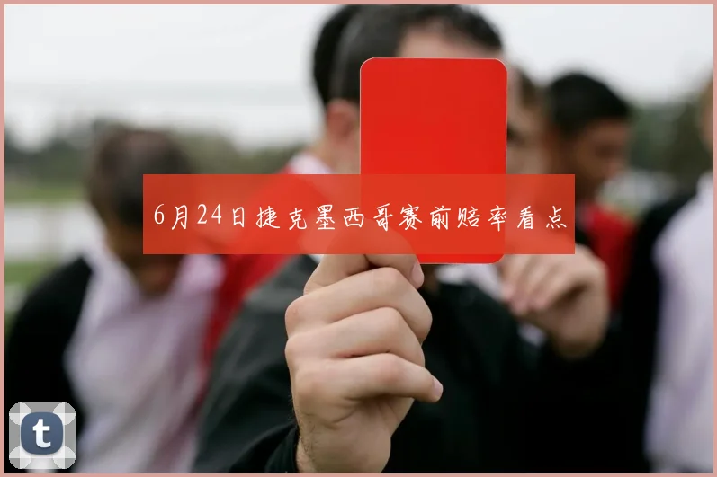 6月24日捷克墨西哥赛前赔率看点
