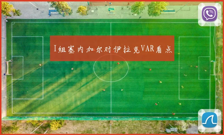 I组塞内加尔对伊拉克VAR看点