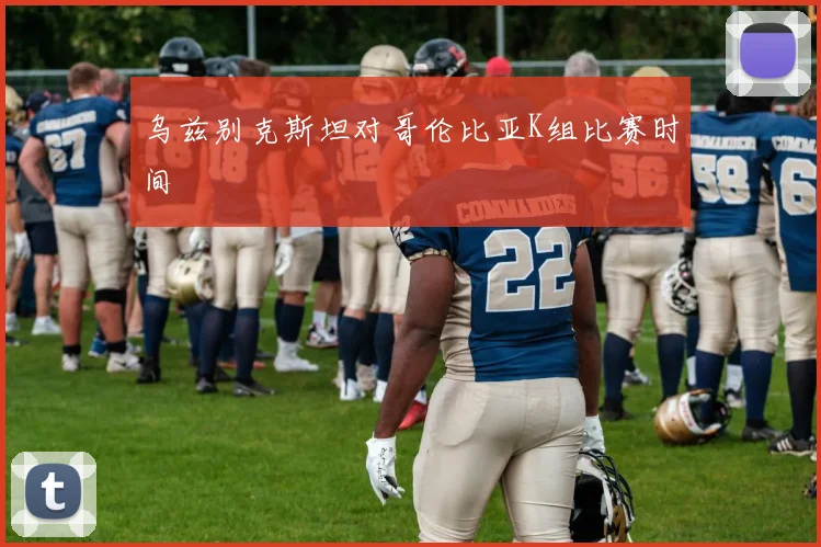乌兹别克斯坦对哥伦比亚K组比赛时间