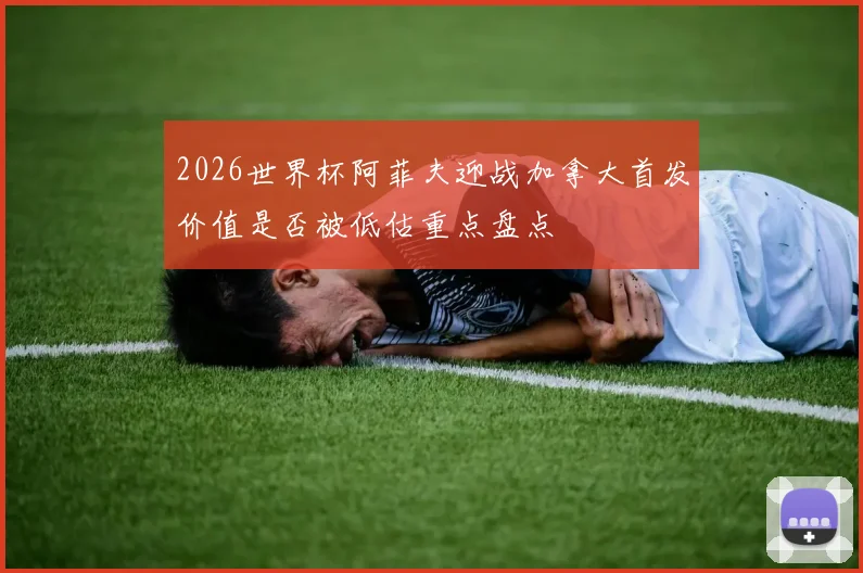 2026世界杯阿菲夫迎战加拿大首发价值是否被低估重点盘点