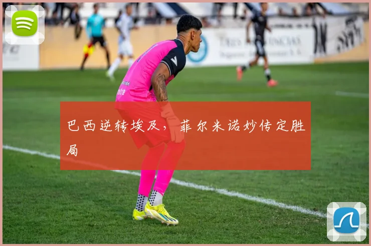 巴西逆转埃及，菲尔米诺妙传定胜局