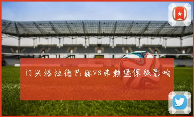 门兴格拉德巴赫vs弗赖堡保级影响