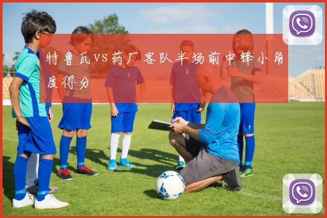 特鲁瓦vs药厂客队半场前中锋小角度得分