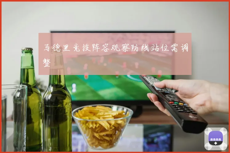 马德里竞技阵容观察防线站位需调整