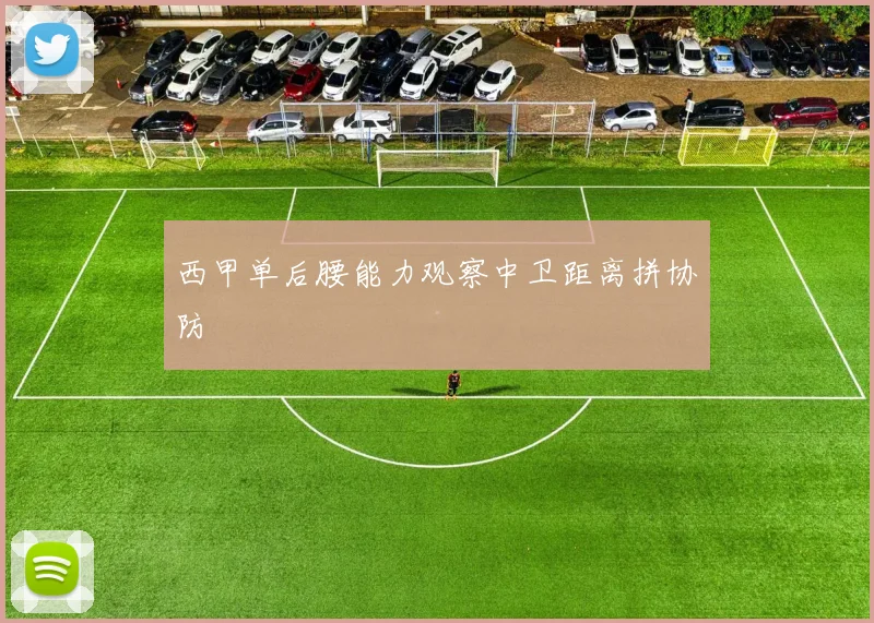 西甲单后腰能力观察中卫距离拼协防