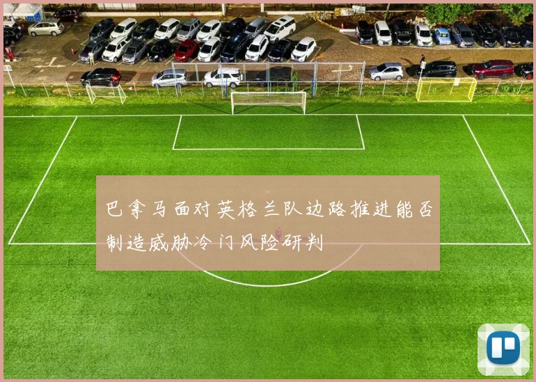 巴拿马面对英格兰队边路推进能否制造威胁冷门风险研判