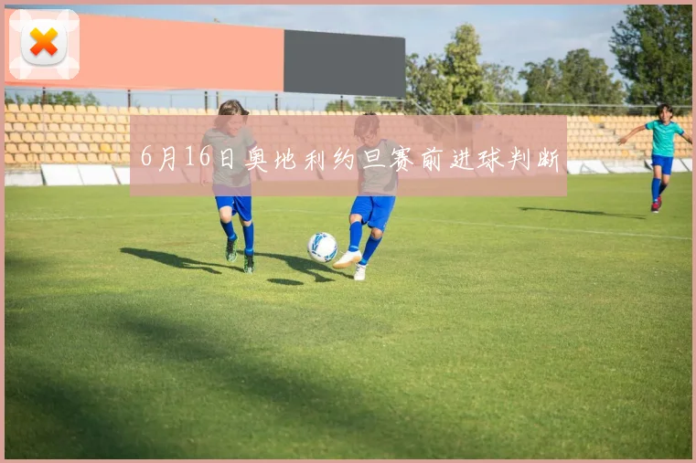 6月16日奥地利约旦赛前进球判断