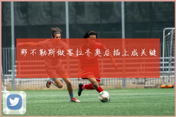 那不勒斯做客拉齐奥后插上成关键