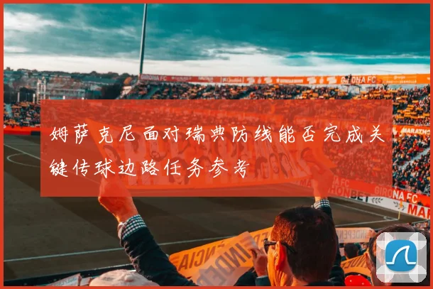姆萨克尼面对瑞典防线能否完成关键传球边路任务参考