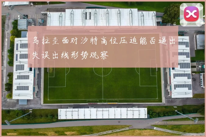 乌拉圭面对沙特高位压迫能否逼出失误出线形势观察