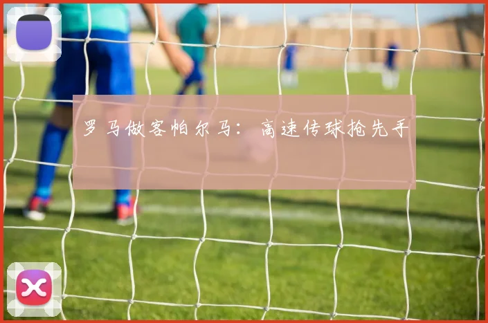 罗马做客帕尔马：高速传球抢先手