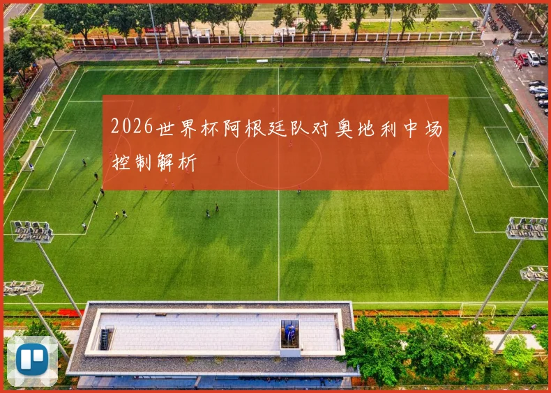 2026世界杯阿根廷队对奥地利中场控制解析