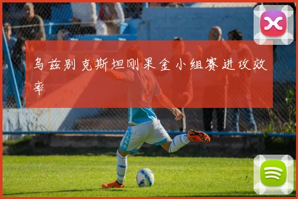 乌兹别克斯坦刚果金小组赛进攻效率